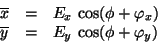 \begin{displaymath}\begin{array}{rcl} \overline{x} &=& E_x\,\cos(\phi + \varphi_x)\\  \overline{y} &=& E_y\,\cos(\phi + \varphi_y) \end{array}\end{displaymath}