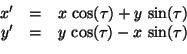 \begin{displaymath}\begin{array}{rcl} x' &=& x\,\cos(\tau) + y\,\sin(\tau)\\  y' &=& y\,\cos(\tau) - x\,\sin(\tau) \end{array}\end{displaymath}